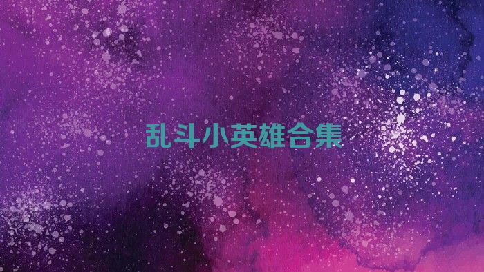 亂斗小英雄合集