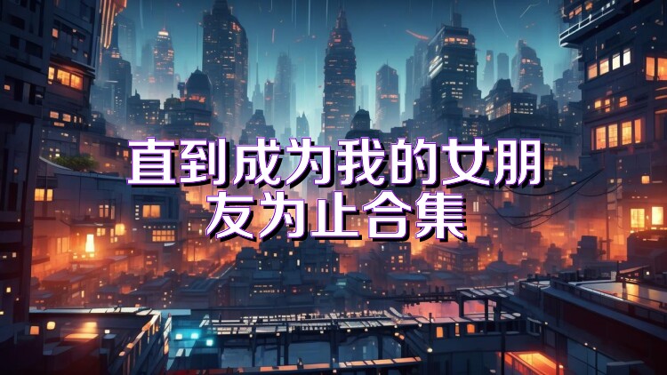 直到成為我的女朋友為止合集