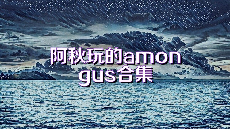 阿秋玩的amongus合集