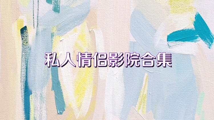 私人情侶影院合集