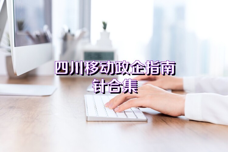 四川移動(dòng)政企指南針合集