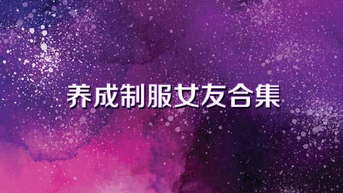 養(yǎng)成制服女友合集