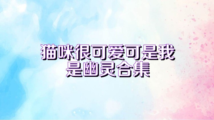 貓咪很可愛可是我是幽靈合集