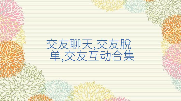 交友聊天,交友脱单,交友互动合集