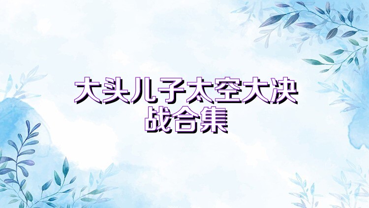 大头儿子太空大决战合集