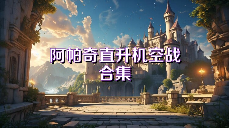 阿帕奇直升机空战合集