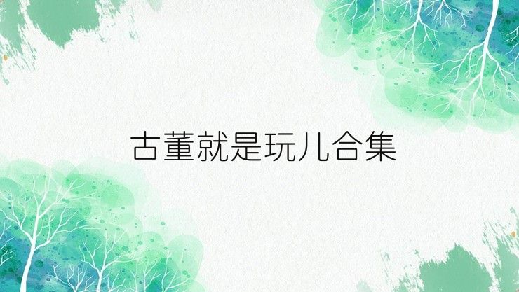 古董就是玩儿合集