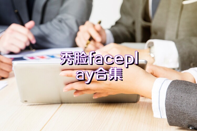 秀脸faceplay合集